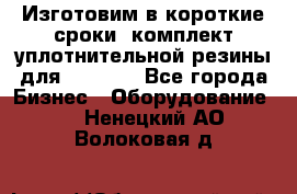 Изготовим в короткие сроки  комплект уплотнительной резины для XRB 6,  - Все города Бизнес » Оборудование   . Ненецкий АО,Волоковая д.